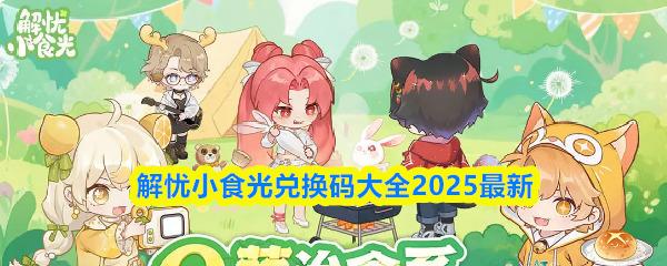 解忧小食光兑换码大全2025最新 解忧小食光兑换码是什么