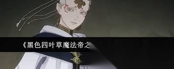 黑色四叶草魔法帝之道红莲狮子王利奥波德怎么 黑色四叶草魔法帝之道红莲狮子王利奥波德怎么样