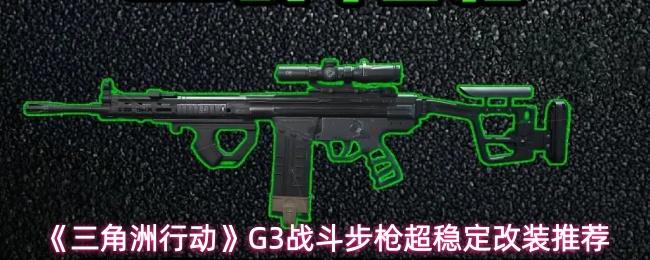 三角洲行动 G3战斗步枪超稳定改装推荐