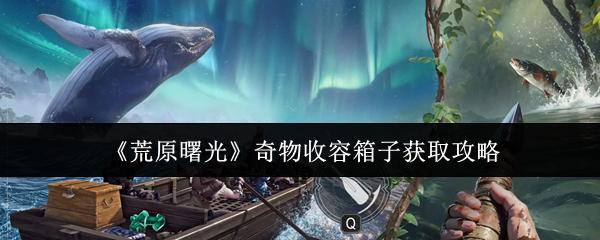 荒原曙光 奇物收容箱子获取攻略