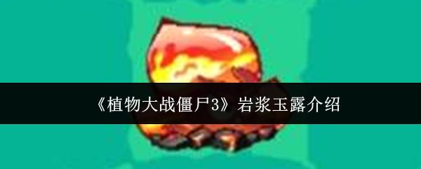 植物大战僵尸3 岩浆玉露介绍