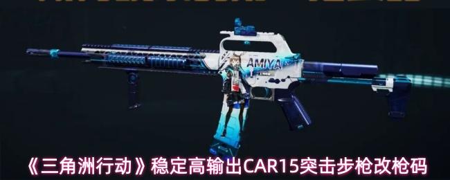 三角洲行动 稳定高输出CAR15突击步枪改枪码