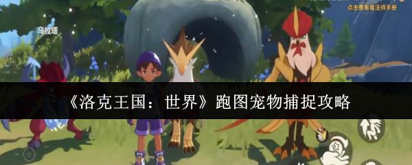 洛克王国：世界 跑图宠物捕捉攻略