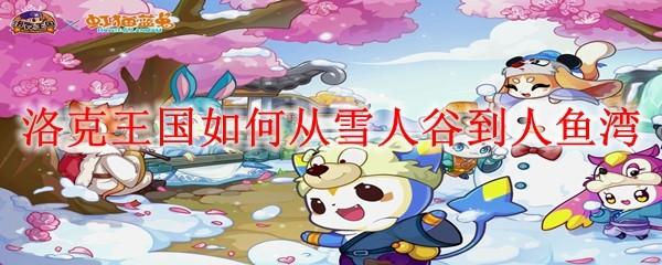 洛克王国如何从雪人谷到人鱼湾