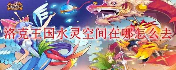 洛克王国水灵空间在哪怎么去
