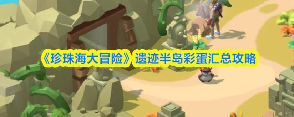 珍珠海大冒险 遗迹半岛彩蛋汇总攻略