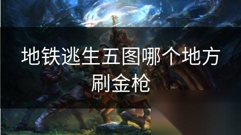 地铁逃生五图哪个地方刷金枪
