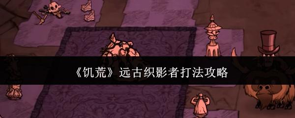饥荒 远古织影者打法攻略