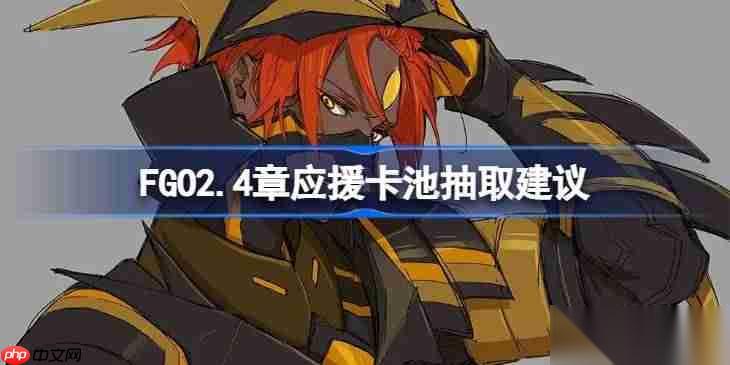 FGO2.4章应援卡池抽取建议 FGO2.4章应援卡池要不要抽