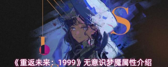 重返未来：1999 无意识梦魇属性介绍