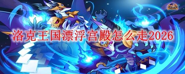 洛克王国漂浮宫殿怎么走2026