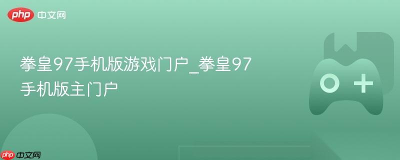 拳皇97手机版游戏门户 拳皇97手机版主门户