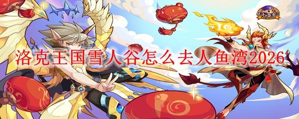 洛克王国雪人谷怎么去人鱼湾2026