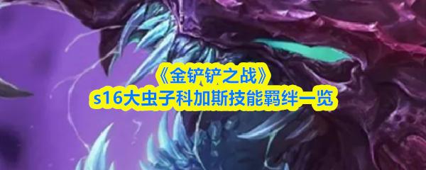 金铲铲之战 s16大虫子科加斯技能羁绊一览