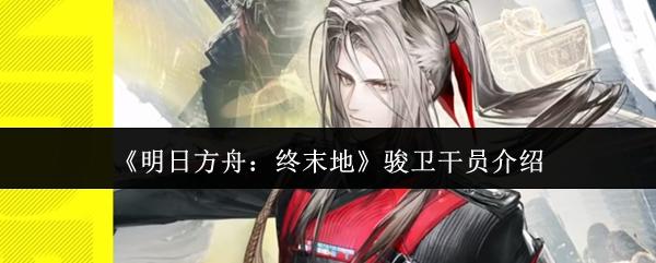 明日方舟：终末地 骏卫干员介绍