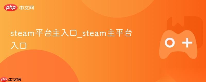 steam平台主入口 steam主平台入口