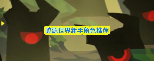 嘣源世界新手角色推荐