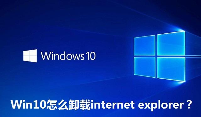 Win10怎么卸载internet explorer Win10卸载internet explorer的方法