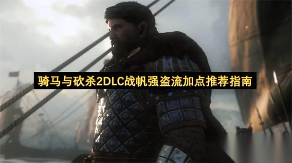 骑马与砍杀2DLC战帆强盗流加点推荐指南