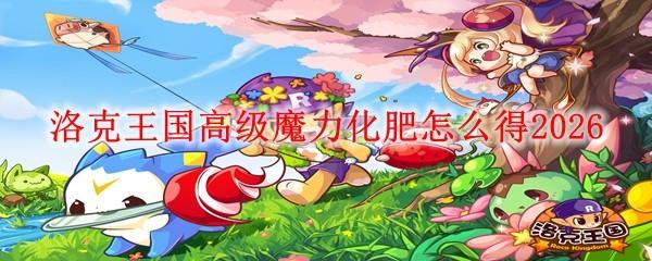 洛克王国高级魔力化肥怎么得2026