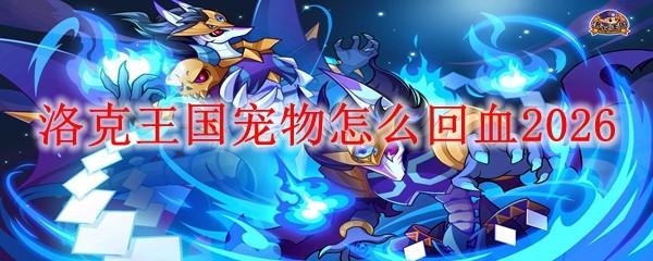 洛克王国宠物怎么回血2026