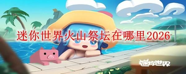 迷你世界火山祭坛在哪里2026