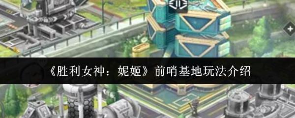 胜利女神：妮姬 前哨基地玩法介绍