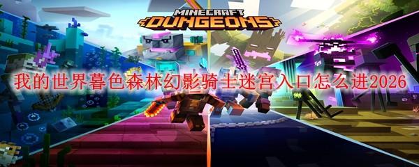 我的世界暮色森林幻影骑士迷宫入口怎么进2026
