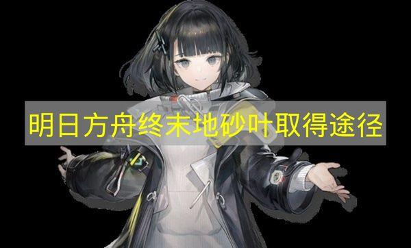 明日方舟终末地 砂叶取得途径