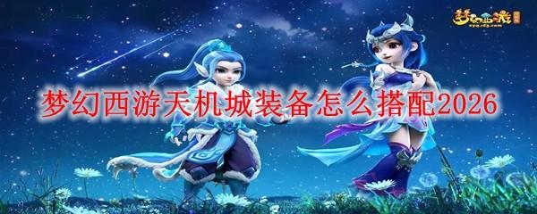 梦幻西游天机城装备怎么搭配2026