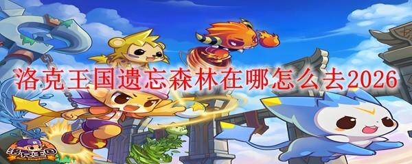 洛克王国遗忘森林在哪怎么去2026