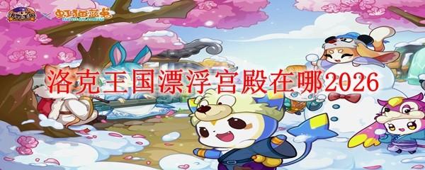 洛克王国漂浮宫殿在哪2026