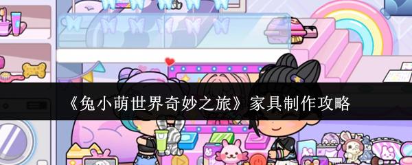 兔小萌世界奇妙之旅 家具制作攻略
