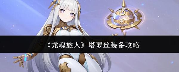 龙魂旅人 塔萝丝装备攻略