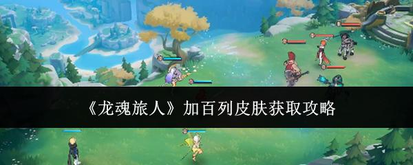 龙魂旅人 加百列皮肤获取攻略