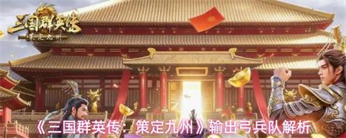 三国群英传策定九州输出弓兵队搭配推荐 输出弓兵队搭配解析