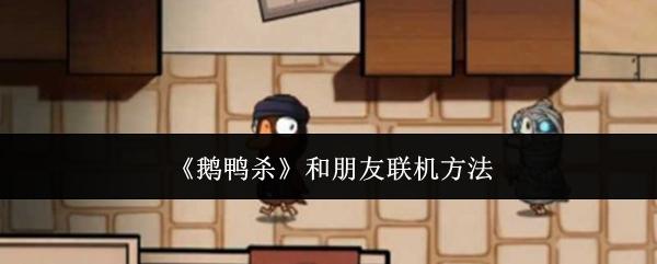 鹅鸭杀 和朋友联机方法