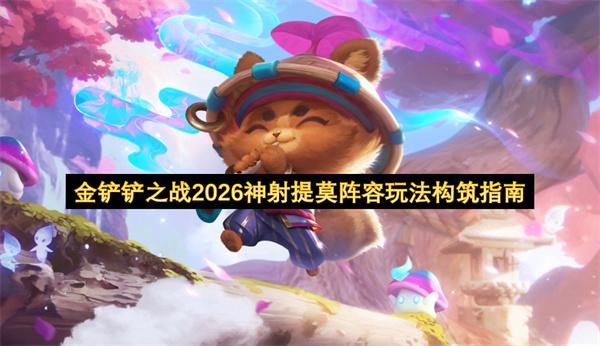 金铲铲之战2026神射提莫阵容玩法构筑指南