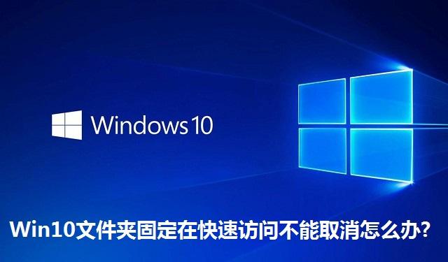 Win10文件夹固定在快速访问不能取消怎么办 Win10文件夹固定在快速访问不能取消的解决方法