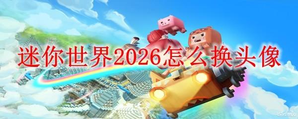 迷你世界 2026怎么换头像
