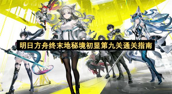 明日方舟终末地秘境初显第九关通关指南