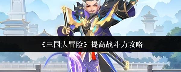 三国大冒险 提高战斗力攻略