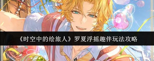 时空中的绘旅人 罗夏浮摇趣伴玩法攻略