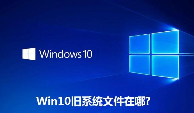 Win10旧系统文件在哪 Win10旧系统文件的位置介绍