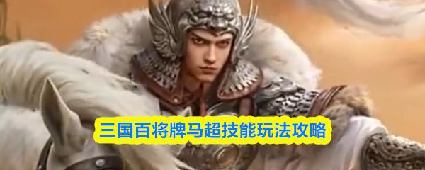 三国百将牌马超技能玩法攻略