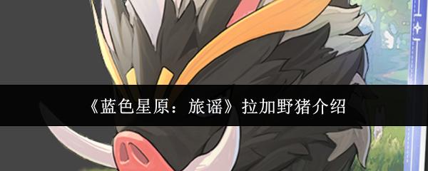 蓝色星原：旅谣 拉加野猪介绍