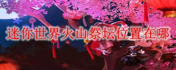 迷你世界火山祭坛位置在哪