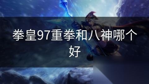 拳皇97重拳和八神哪个好