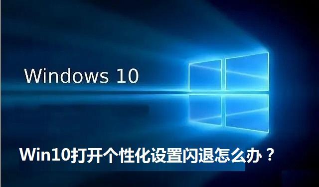 Win10打开个性化设置闪退怎么办 Win10打开个性化设置闪退的处理方法