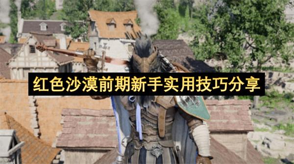 红色沙漠前期新手实用技巧分享